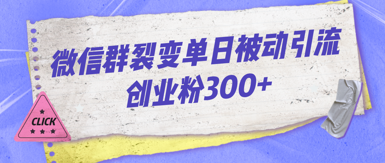 微信群裂变单日被动引流创业粉300+-启航188资源站