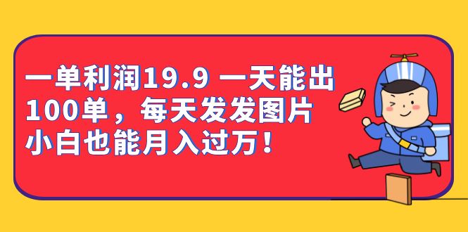 一单利润19.9 一天能出100单，每天发发图片 小白也能月入过万（教程+资料）-启航188资源站