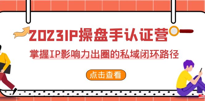 2023·IP操盘手·认证营·第2期，掌握IP影响力出圈的私域闭环路径（35节）-启航188资源站