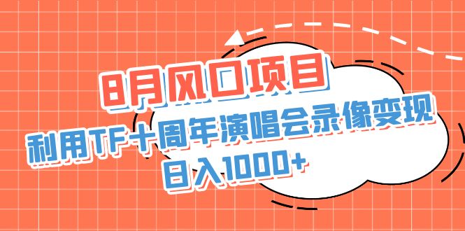 8月风口项目，利用TF十周年演唱会录像变现，日入1000+，简单无脑操作-启航188资源站