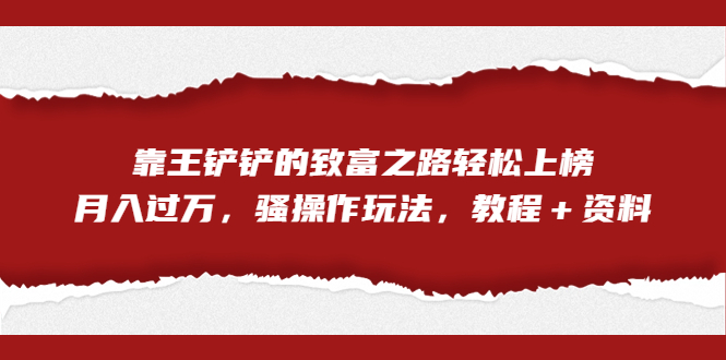 全网首发，靠王铲铲的致富之路轻松上榜，月入过万，骚操作玩法，教程＋资料-启航188资源站