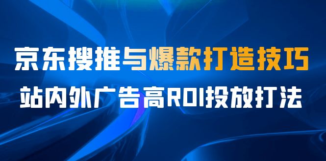 某收费培训56期7月课，京东搜推与爆款打造技巧，站内外广告高ROI投放打法-启航188资源站