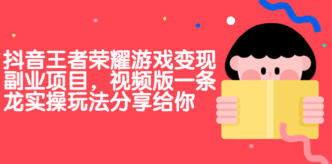 抖音王者荣耀游戏变现副业项目，视频版一条龙实操玩法分享给你-启航188资源站