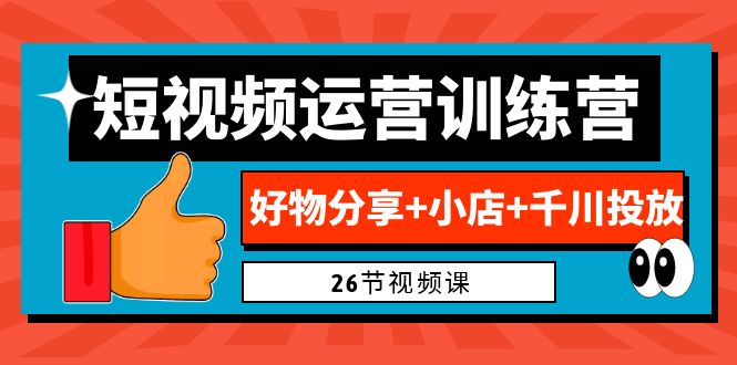 0基础短视频运营训练营：好物分享+小店+千川投放（26节视频课）-启航188资源站