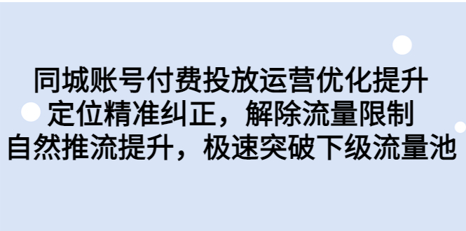 同城账号付费投放优化提升，定位精准纠正，解除流量限制，自然推流提…-启航188资源站