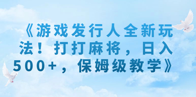 《游戏发行人全新玩法！打打麻将，日入500+，保姆级教学》-启航188资源站