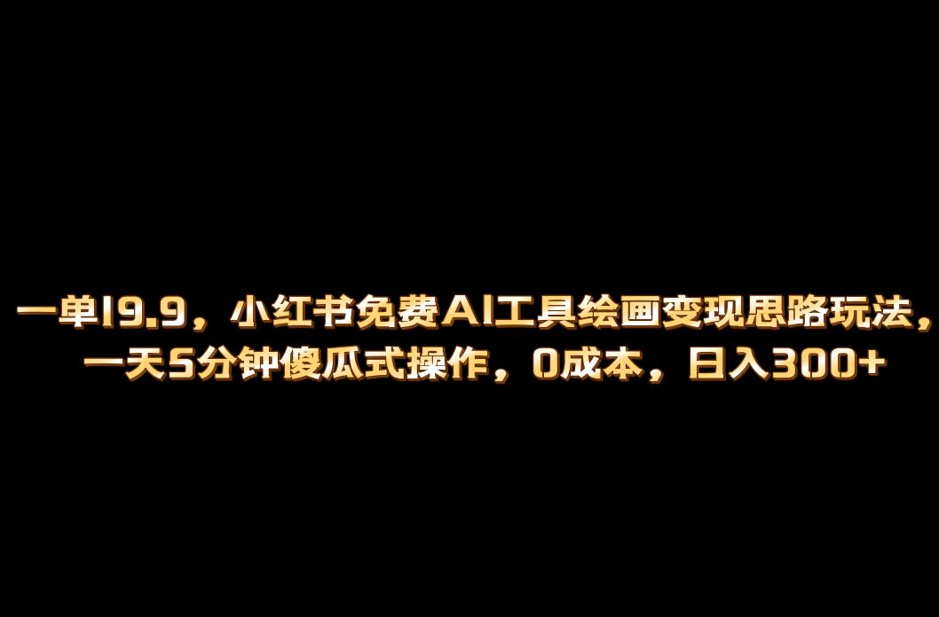 小红书免费AI工具绘画变现玩法，一天5分钟傻瓜式操作，0成本日入300+-启航188资源站