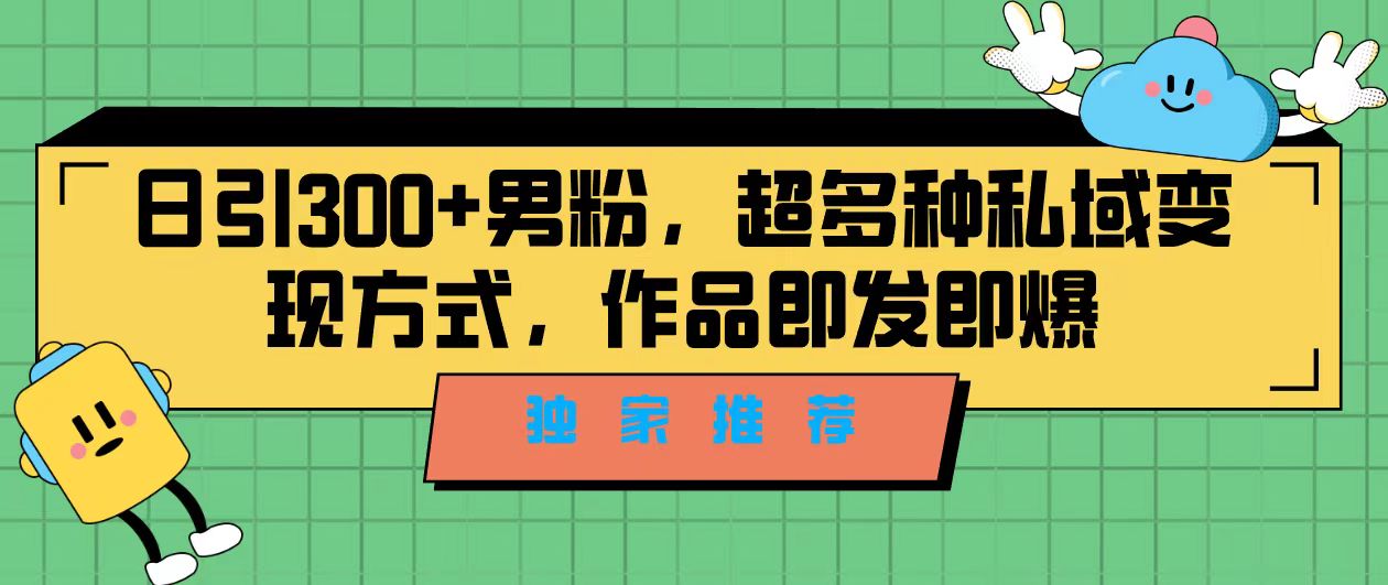 独家推荐！日引300+男粉，超多种私域变现方式，作品即发即报-启航188资源站