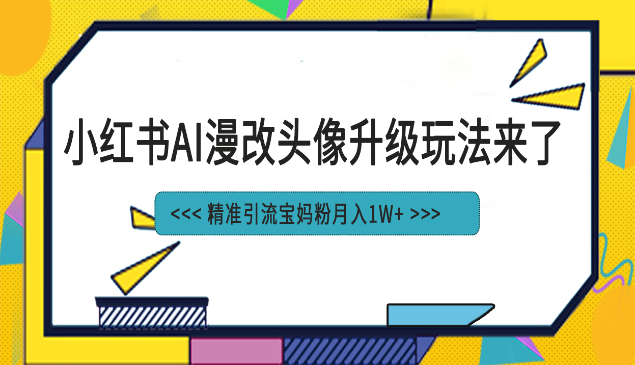 小红书最新AI漫改头像项目，精准引流宝妈粉，月入1w+-启航188资源站