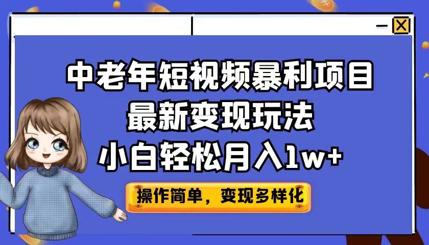 中老年短视频暴利项目最新变现玩法，小白轻松月入1w+-启航188资源站