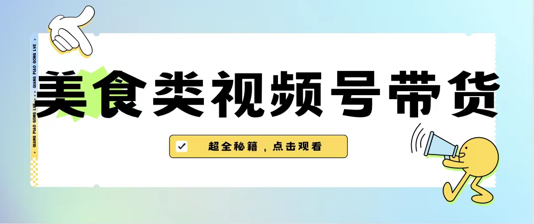 美食类视频号带货【内含去重方法】-启航188资源站