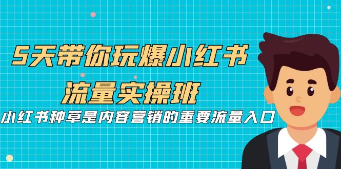 5天带你玩爆小红书流量实操班，小红书种草是内容营销的重要流量入口-启航188资源站