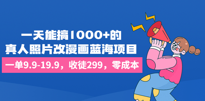 一天能搞1000+的，真人照片改漫画蓝海项目，一单9.9-19.9，收徒299，零成本-启航188资源站