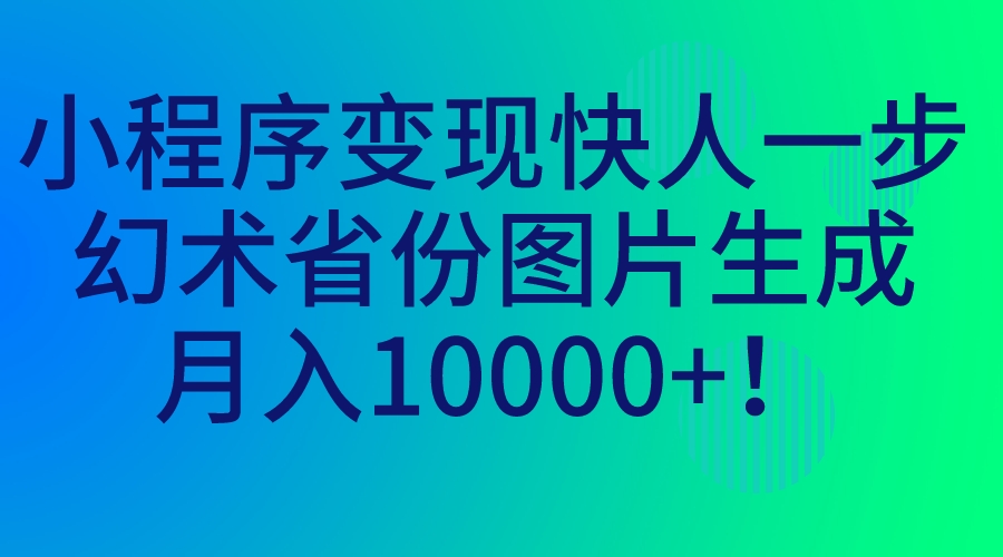 小程序变现快人一步，幻术省份图片生成，月入10000+！-启航188资源站