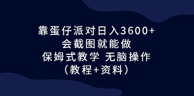 靠蛋仔派对日入3600+，会截图就能做，保姆式教学 无脑操作（教程+资料）-启航188资源站