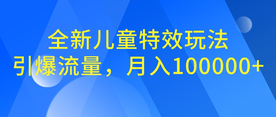 全新儿童特效玩法，引爆流量，月入100000+-启航188资源站