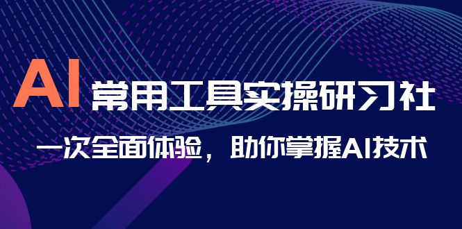 AI-常用工具实操研习社，一次全面体验，助你掌握AI技术-启航188资源站