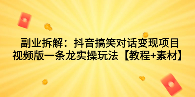 副业拆解：抖音搞笑对话变现项目，视频版一条龙实操玩法【教程+素材】-启航188资源站