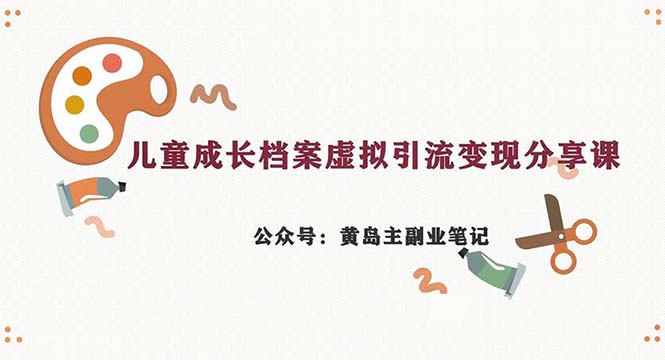 副业拆解：儿童成长档案虚拟资料变现副业，一条龙实操玩法（教程+素材）-启航188资源站