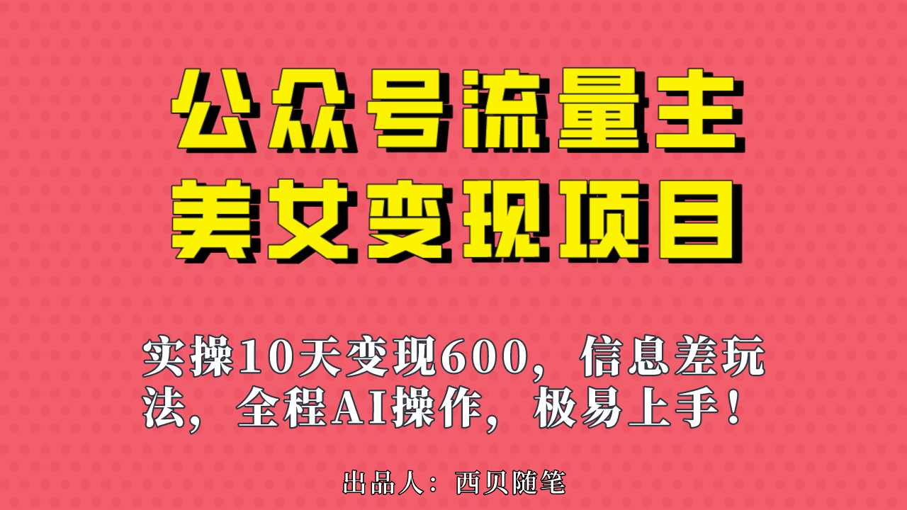 公众号流量主美女变现项目，实操10天变现600+，一个小副业利用AI无脑搬…-启航188资源站