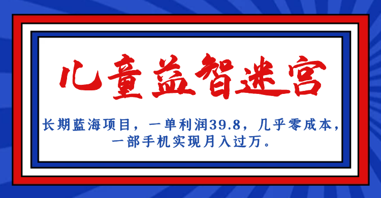 长期蓝海项目 儿童益智迷宫 一单利润39.8 几乎零成本 一部手机实现月入过万-启航188资源站