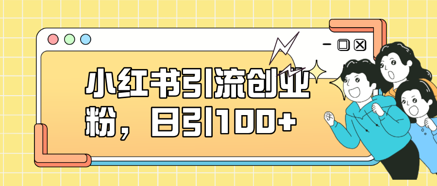 小红书引流创业粉，日引100+，小白可上手，可矩阵操作-启航188资源站