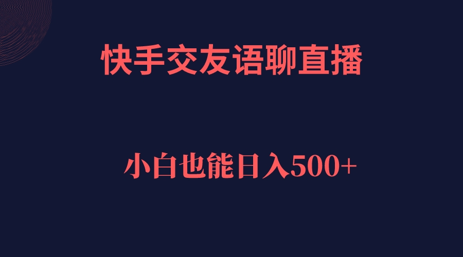 快手交友语聊直播，轻松日入500＋-启航188资源站