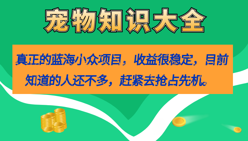 真正的蓝海小众项目，宠物知识大全，收益很稳定（教务+素材）-启航188资源站