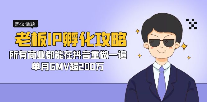 老板IP-孵化攻略，所有商业都能在抖音重做一遍，单月GMV超200万-启航188资源站