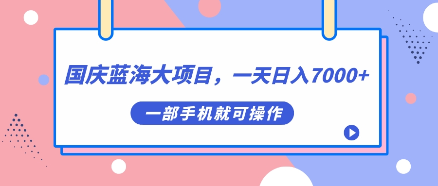 国庆蓝海大项目，一天日入7000+，一部手机就可操作-启航188资源站