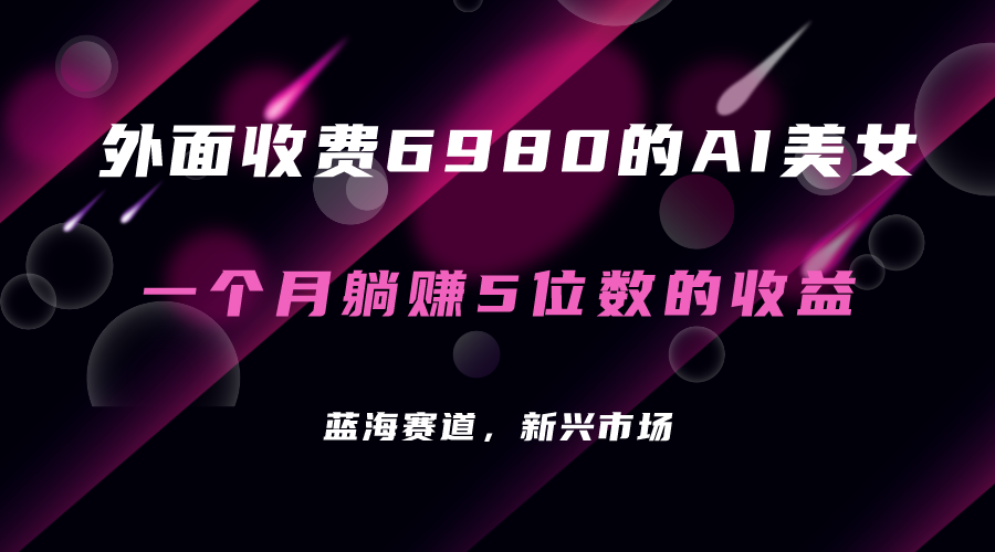 外面收费6980的AI美女项目！每月躺赚5位数收益（教程+素材+工具）-启航188资源站