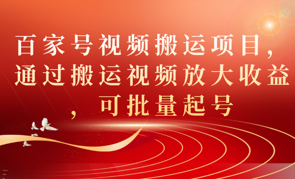 百家号视频搬运项目，通过搬运视频放大收益，可批量起号-启航188资源站