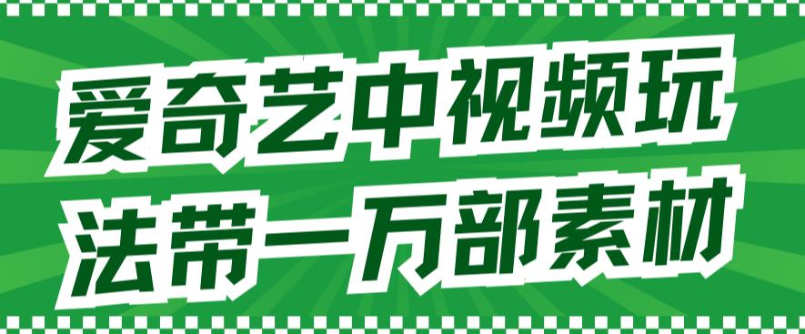 爱奇艺中视频玩法，不用担心版权问题（详情教程+一万部素材）-启航188资源站