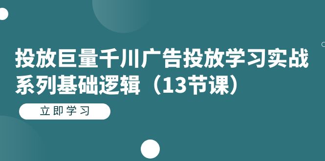 投放巨量千川广告投放学习实战系列基础逻辑（13节课）-启航188资源站