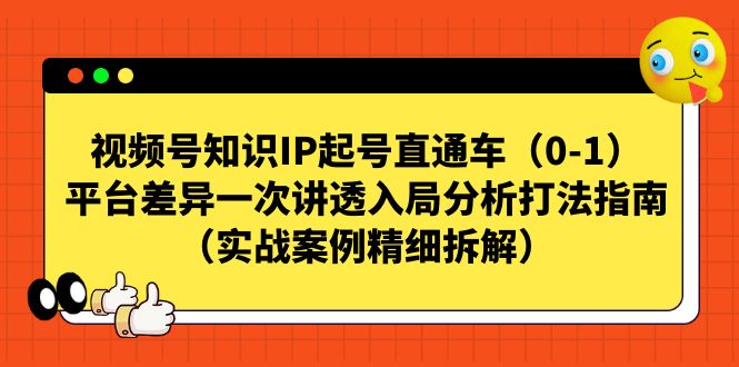 视频号-知识IP起号直通车（0-1）平台差异一次讲透入局分析打法指南-启航188资源站