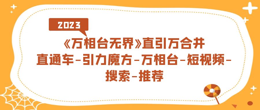 《万相台-无界》直引万合并，直通车-引力魔方-万相台-短视频-搜索-推荐-启航188资源站