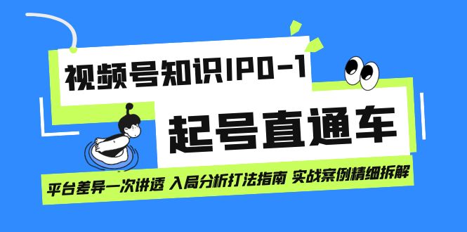 视频号知识IP0-1起号直通车 平台差异一次讲透 入局分析打法指南 实战案例..-启航188资源站