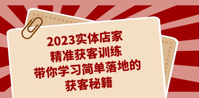 2023实体店家精准获客训练，带你学习简单落地的获客秘籍（27节课）-启航188资源站