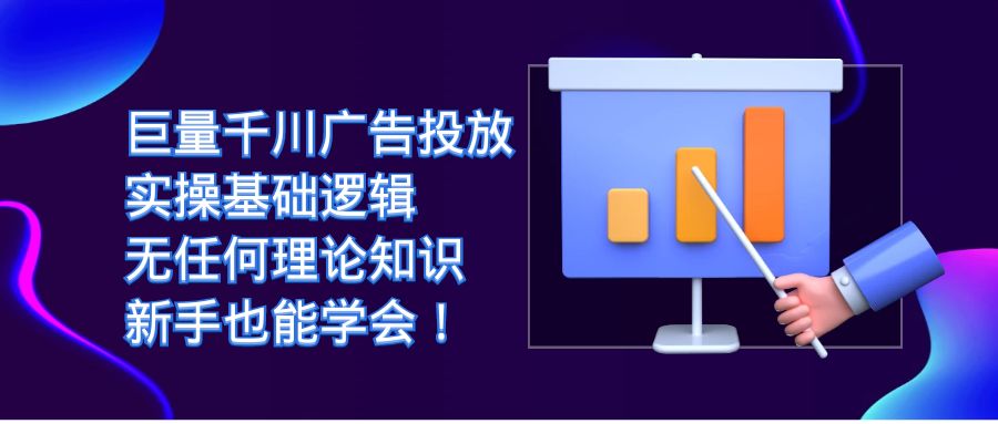 巨量千川广告投放：实操基础逻辑，无任何理论知识，新手也能学会！-启航188资源站