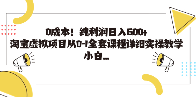 0成本！纯利润日入600+，淘宝虚拟项目从0-1全套课程详细实操教学，小白…-启航188资源站