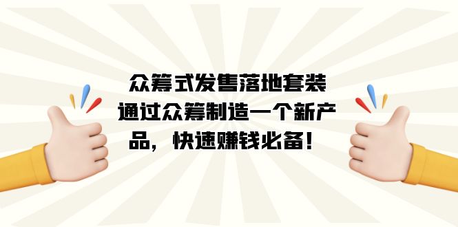 众筹式·发售落地套装：通过众筹制造一个新产品，快速赚钱必备！-启航188资源站