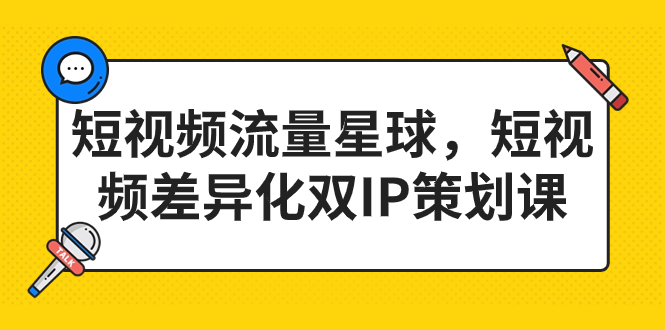 短视频流量星球，短视频差异化双IP策划课（2023新版）-启航188资源站