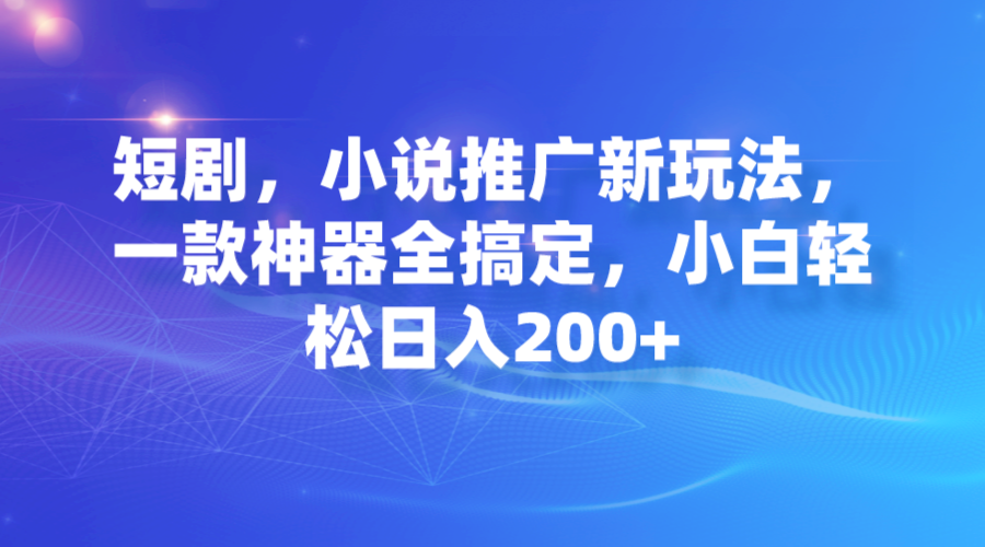 短剧，小说推广新玩法，一款神器全搞定，小白轻松日入200+-启航188资源站