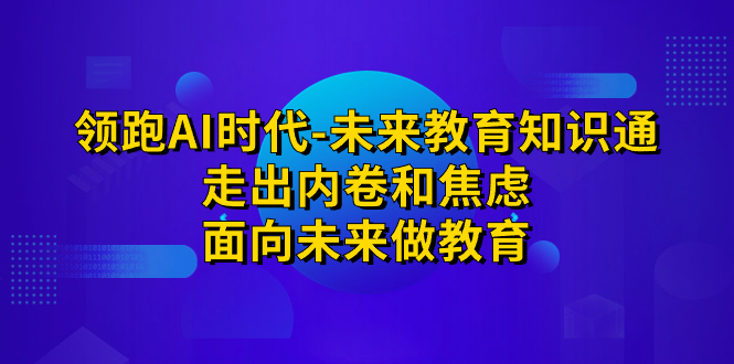 领跑·AI时代-未来教育·知识通：走出内卷和焦虑，面向未来做教育-启航188资源站