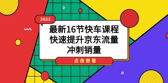 2023最新16节快车课程，快速提升京东流量，冲刺销量-启航188资源站