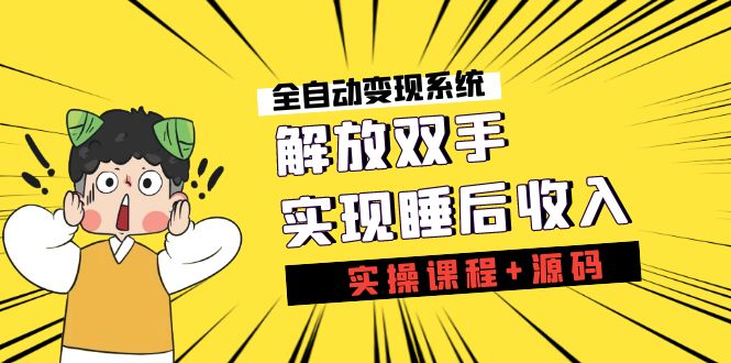 《全自动变现系统》解放双手，实现睡后收入（实操课程+源码）-启航188资源站