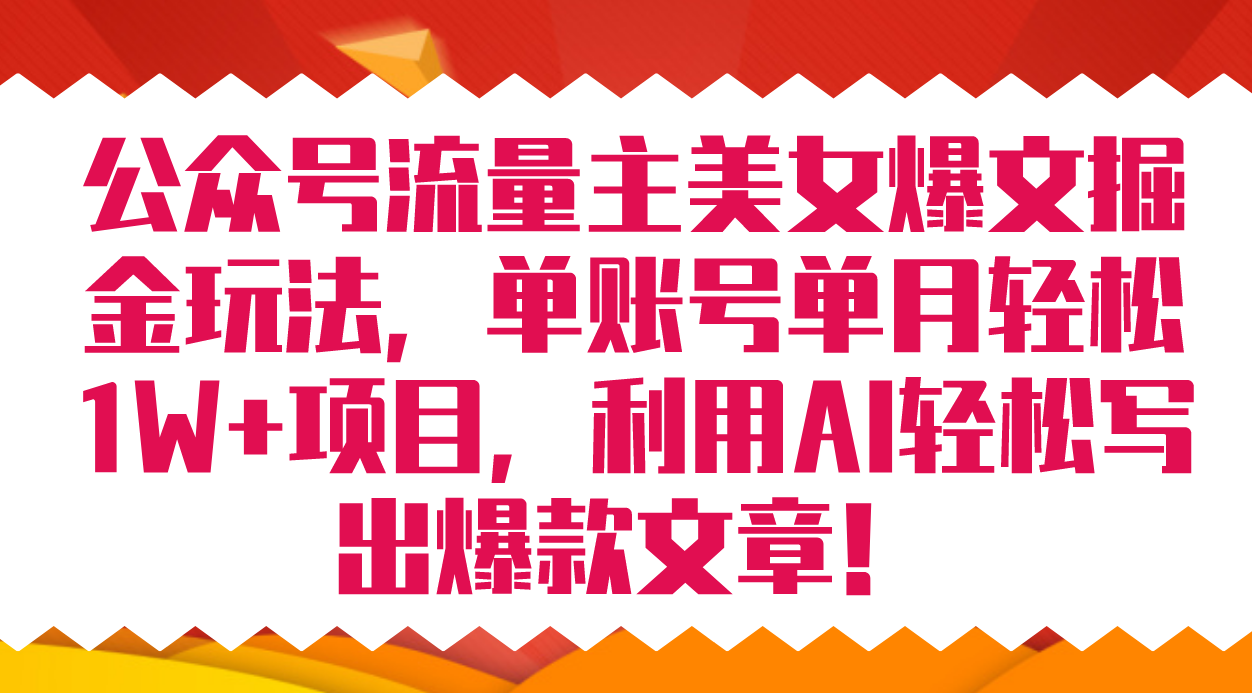 公众号流量主美女爆文掘金玩法 单账号单月轻松8000+利用AI轻松写出爆款文章-启航188资源站