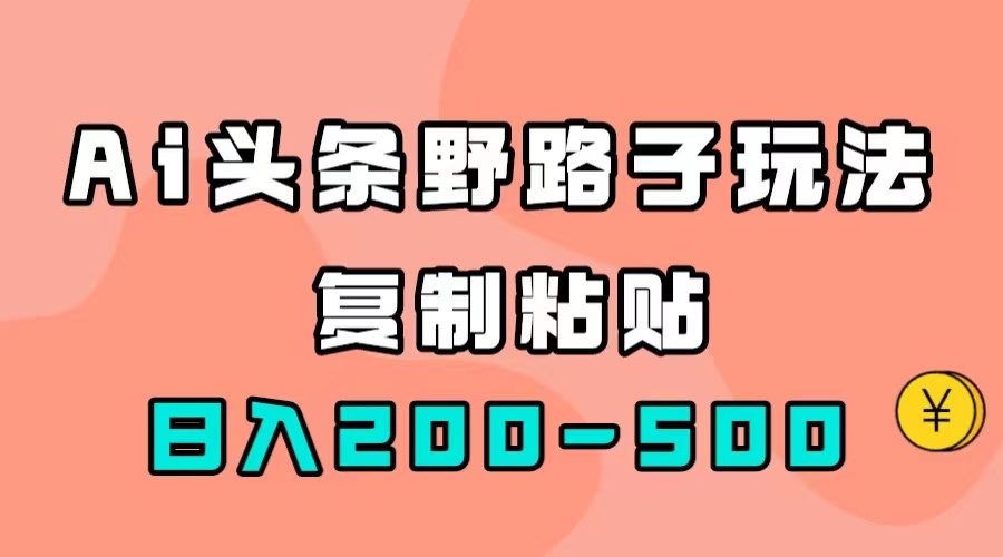 AI头条野路子玩法，只需复制粘贴，日入200-500+-启航188资源站