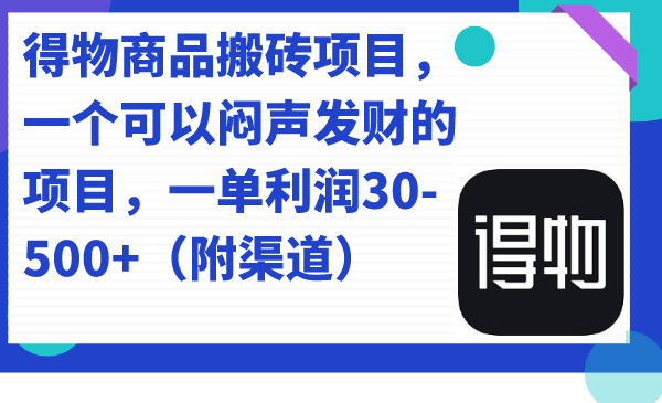 得物商品搬砖项目，一个可以闷声发财的项目，一单利润30-500+（附渠道）-启航188资源站