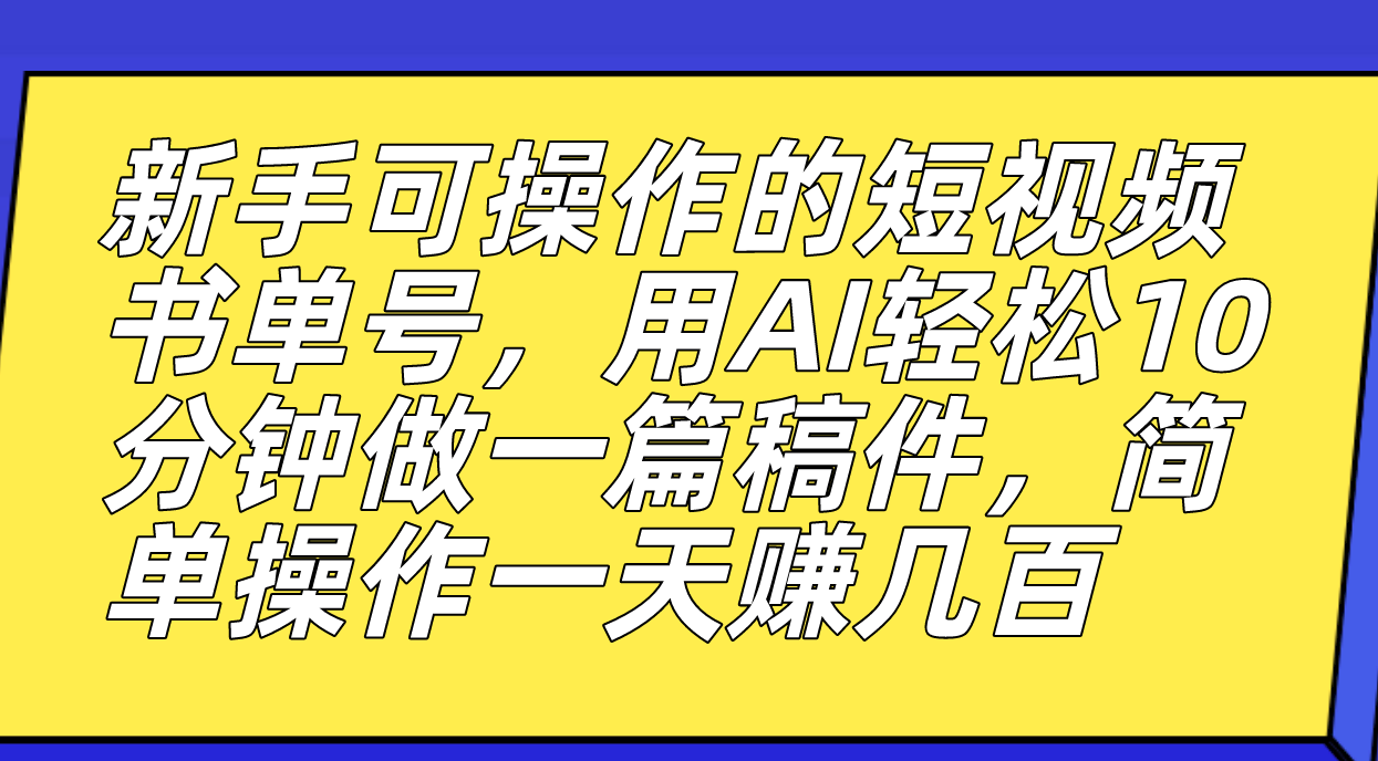 新手可操作的短视频书单号，用AI轻松10分钟做一篇稿件，一天轻松赚几百-启航188资源站